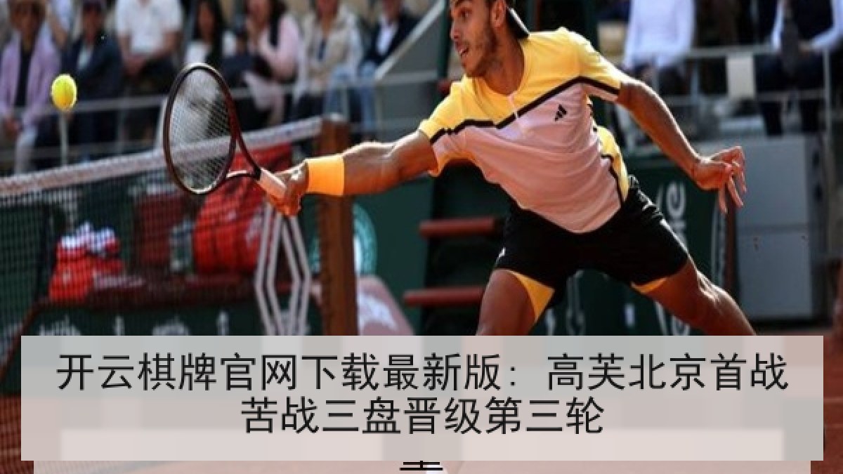 开云棋牌官网下载最新版: 高芙北京首战苦战三盘晋级第三轮 开云棋牌官网下载最新版: 高芙北京首战苦战三盘晋级第三轮
